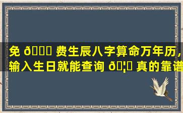 免 💐 费生辰八字算命万年历，输入生日就能查询 🦆 真的靠谱吗